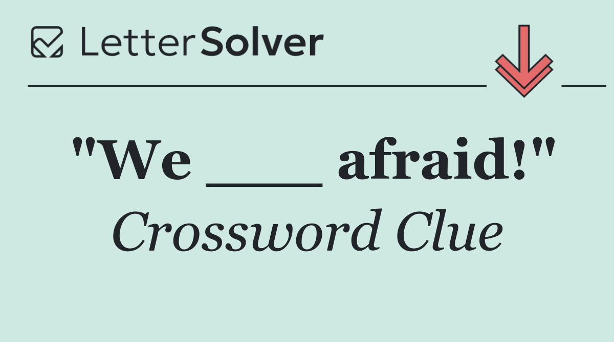 "We ___ afraid!"