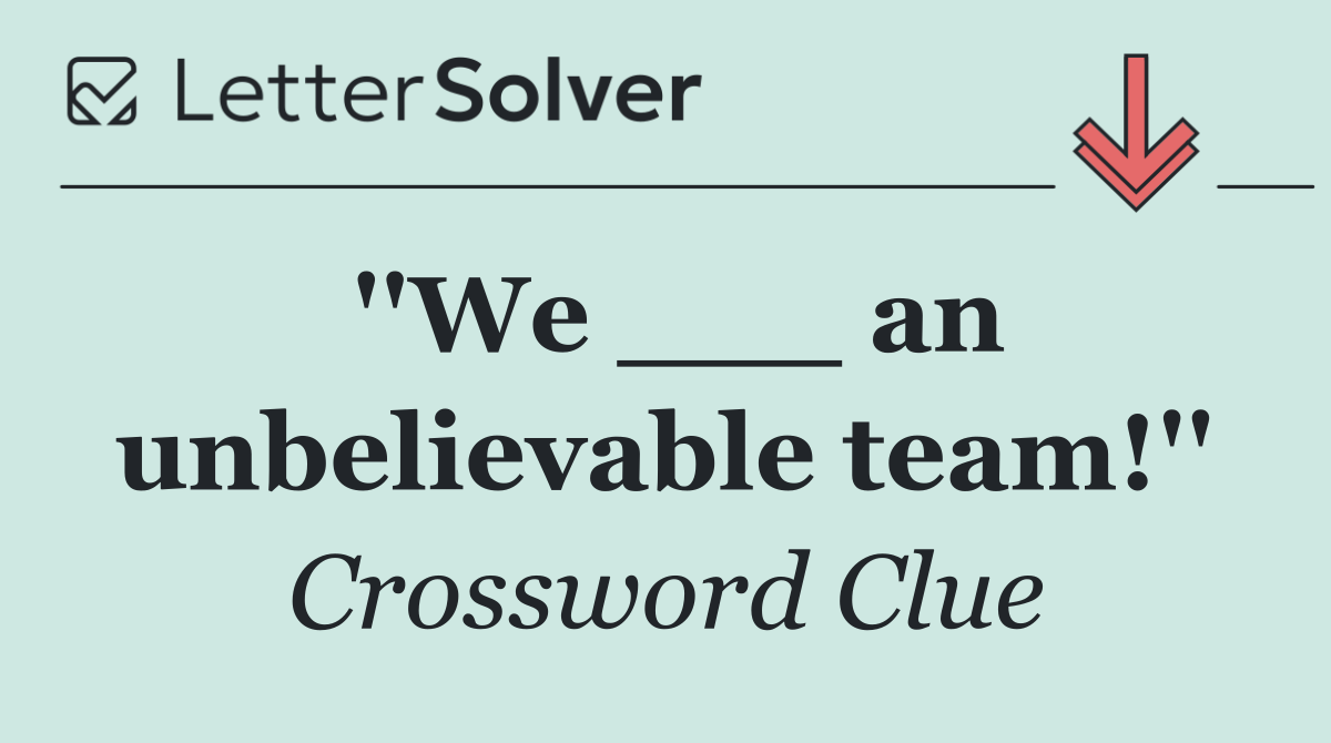 ''We ___ an unbelievable team!''