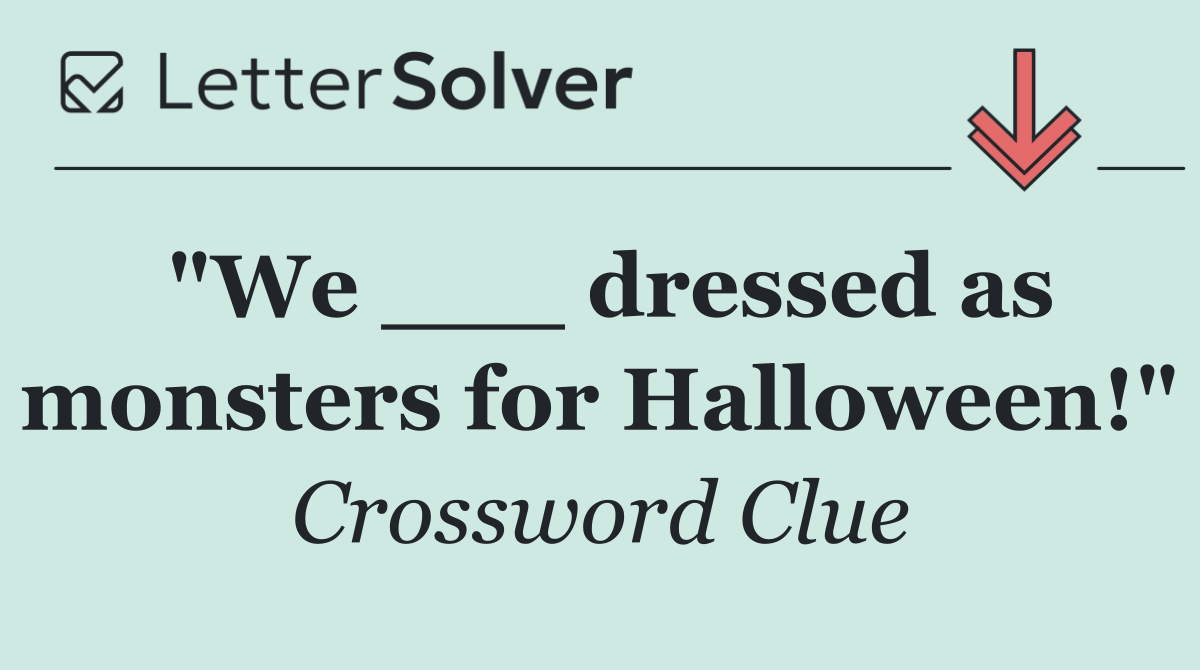 "We ___ dressed as monsters for Halloween!"