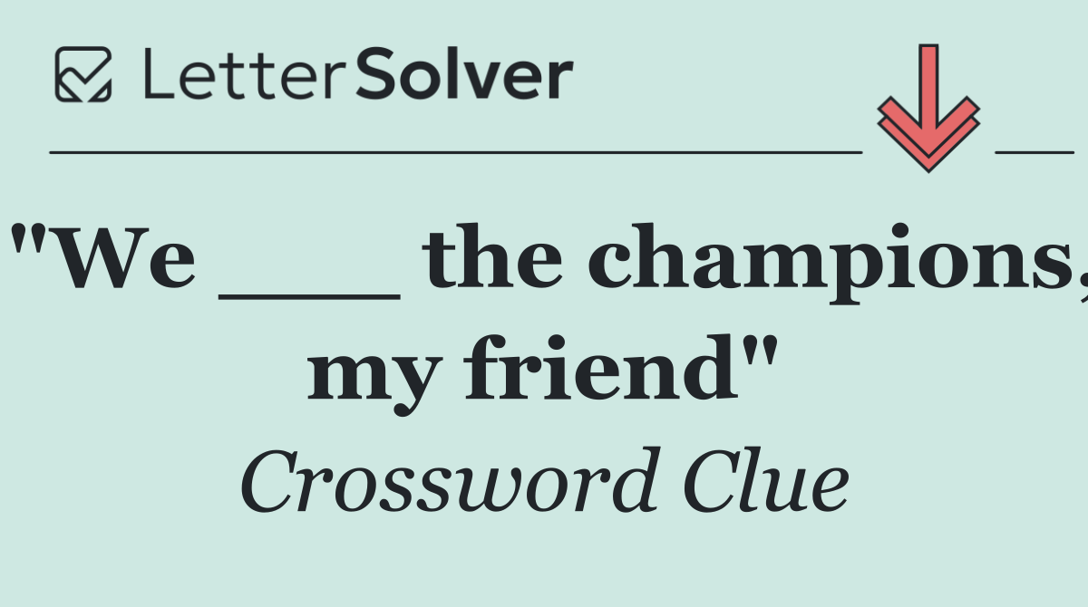 "We ___ the champions, my friend"
