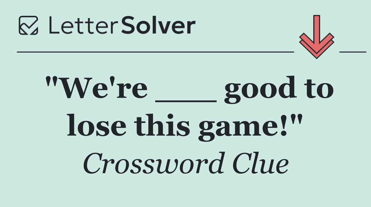 "We're ___ good to lose this game!"