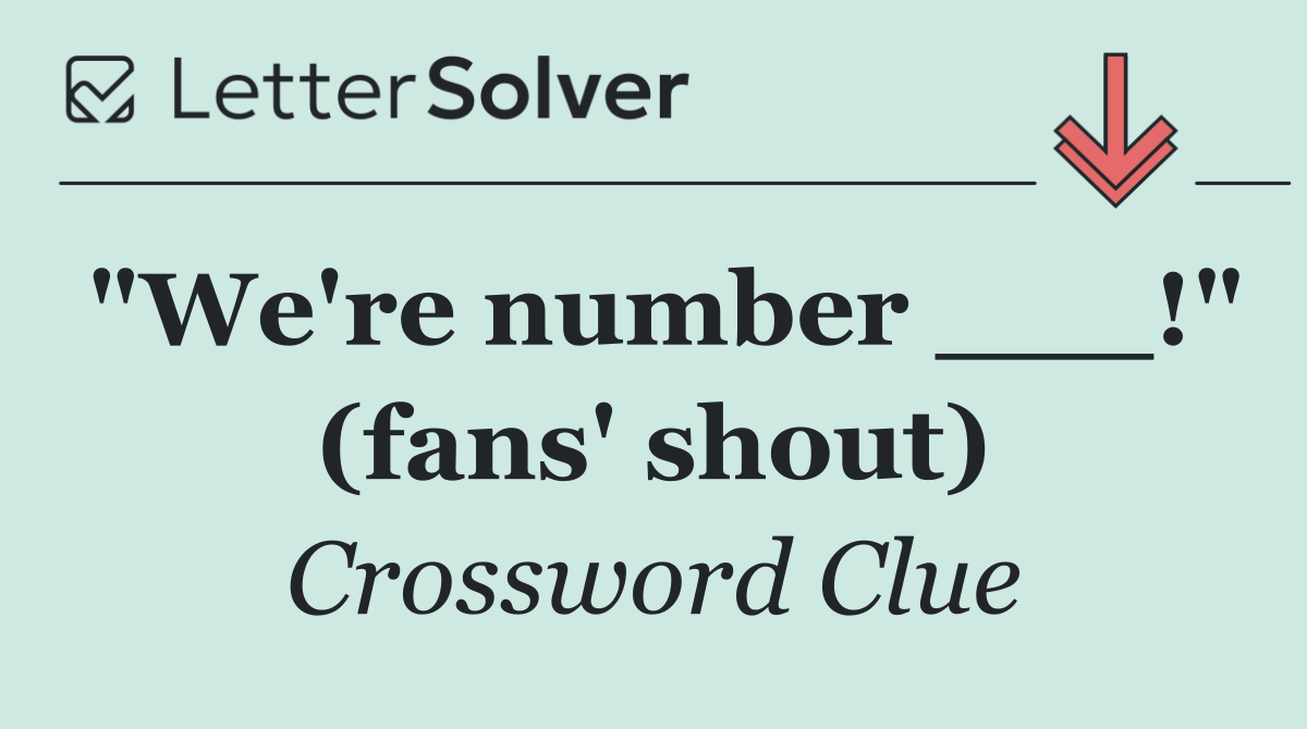 "We're number ___!" (fans' shout)
