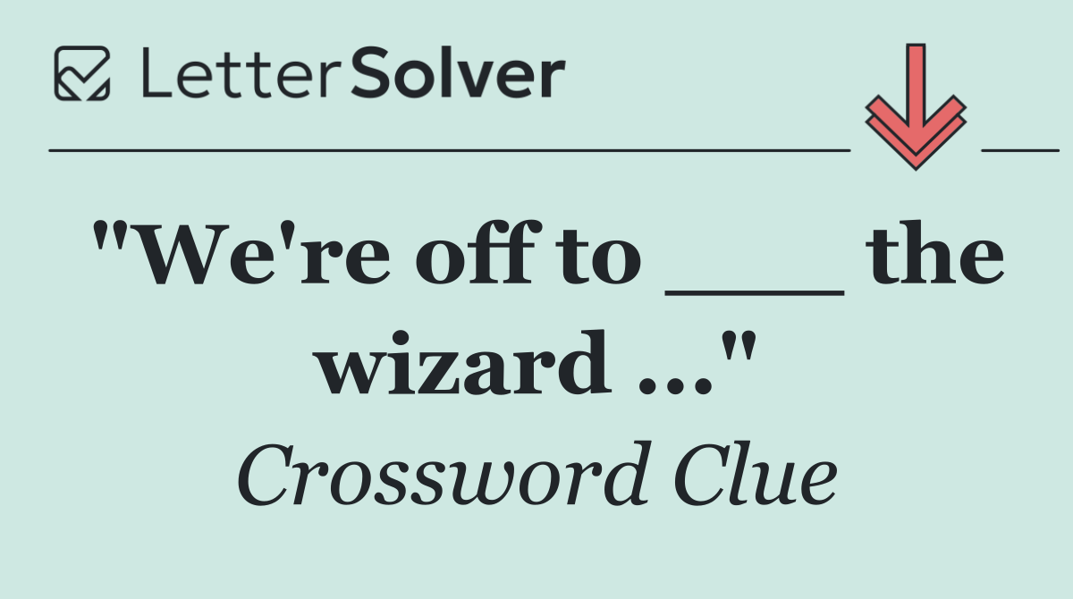 "We're off to ___ the wizard ..."