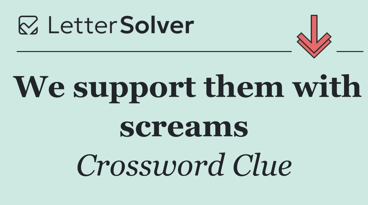 We support them with screams