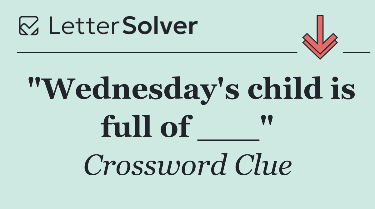 "Wednesday's child is full of ___"