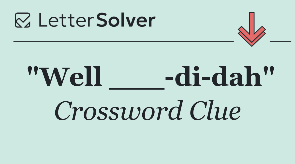 "Well ___ di dah"