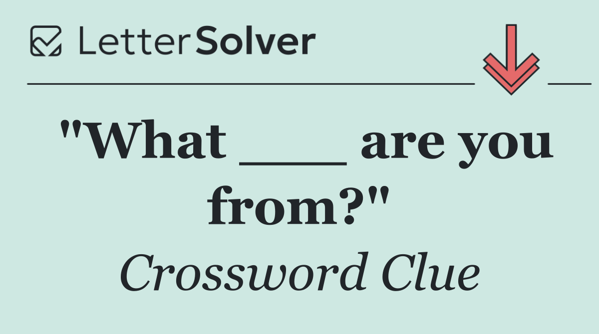 "What ___ are you from?"