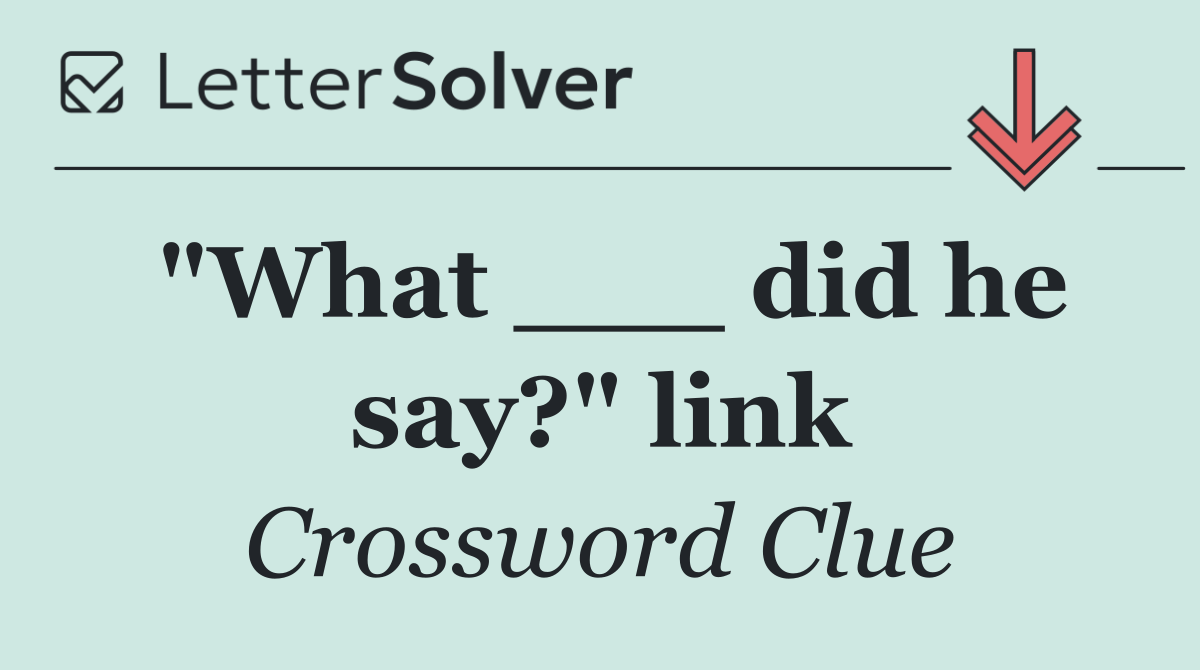 "What ___ did he say?" link