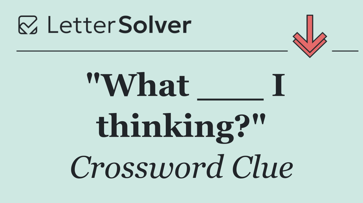 "What ___ I thinking?"