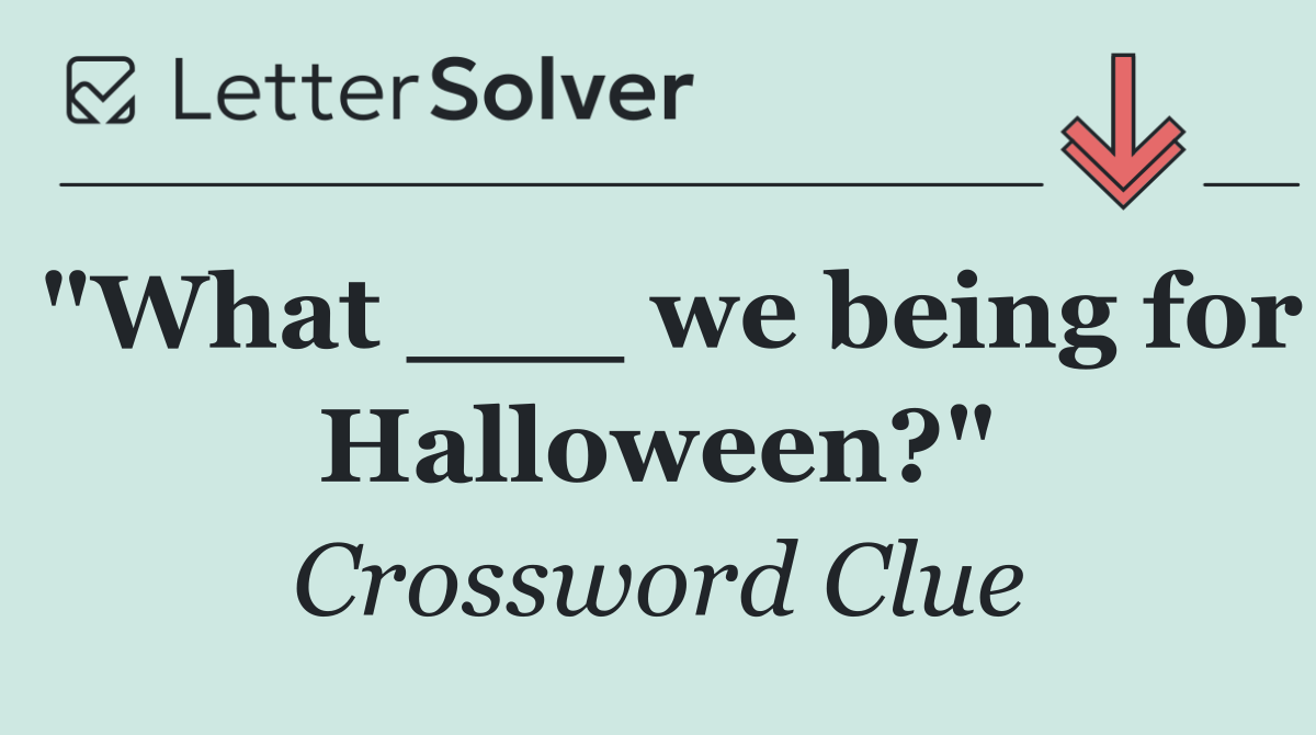 "What ___ we being for Halloween?"