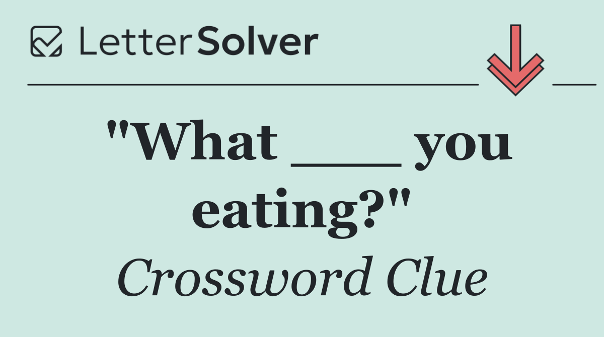 "What ___ you eating?"