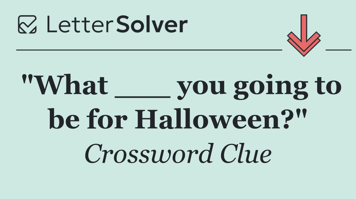 "What ___ you going to be for Halloween?"