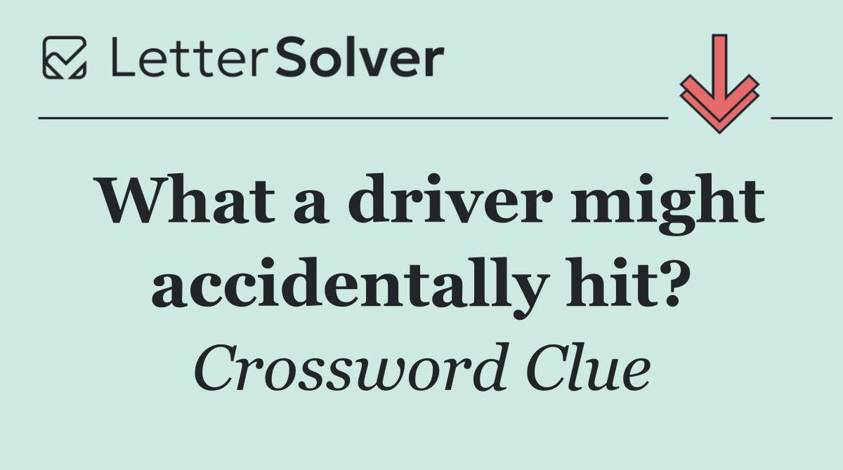 What a driver might accidentally hit?