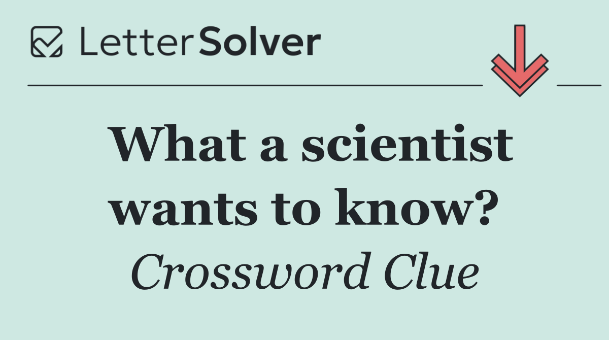 What a scientist wants to know?