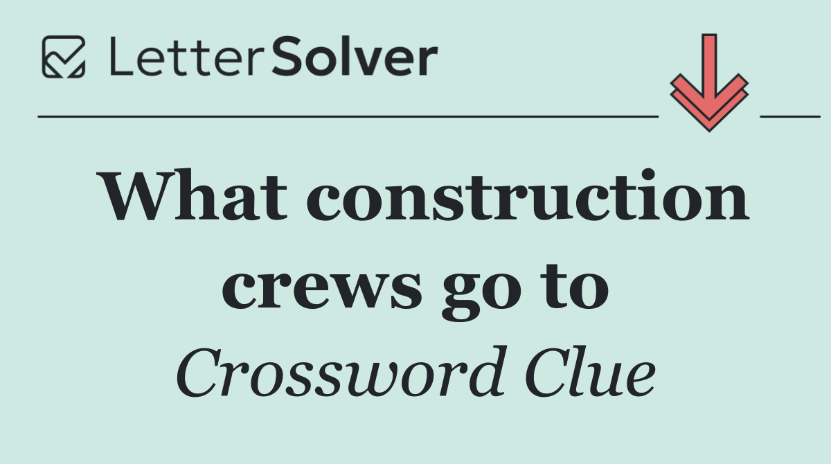 What construction crews go to