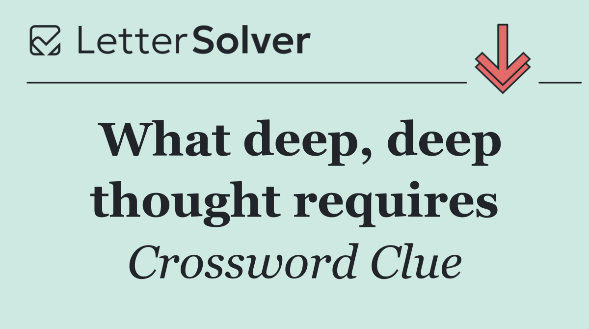 What deep, deep thought requires