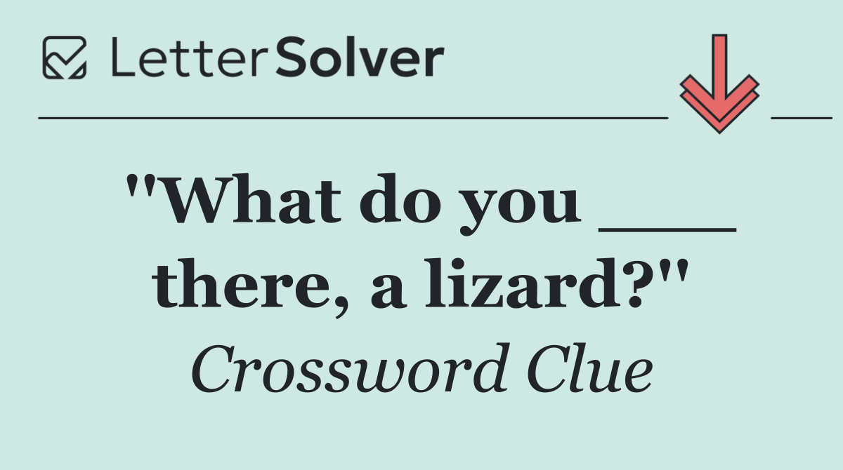 ''What do you ___ there, a lizard?''