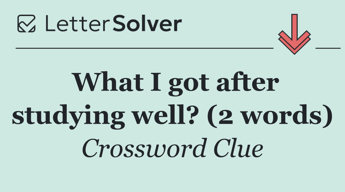 What I got after studying well? (2 words)