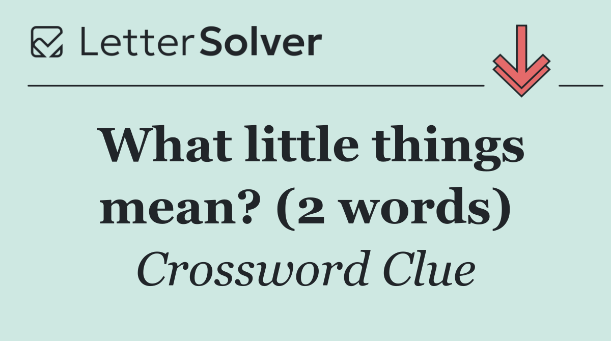What little things mean? (2 words)