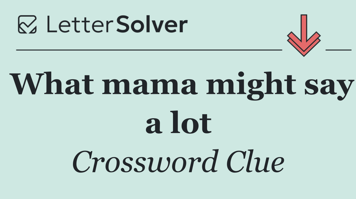 What mama might say a lot