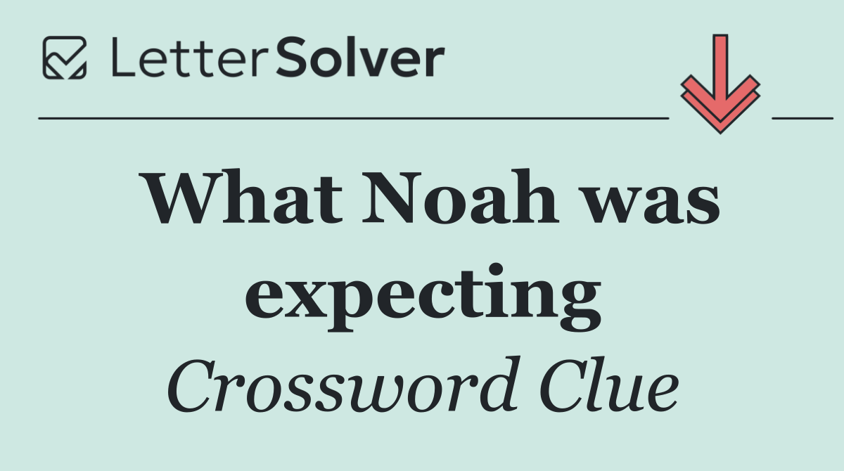 What Noah was expecting