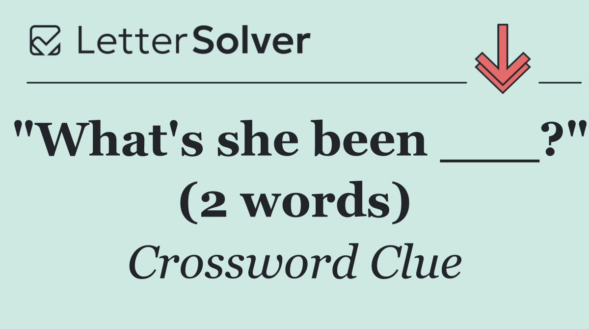 "What's she been ___?" (2 words)