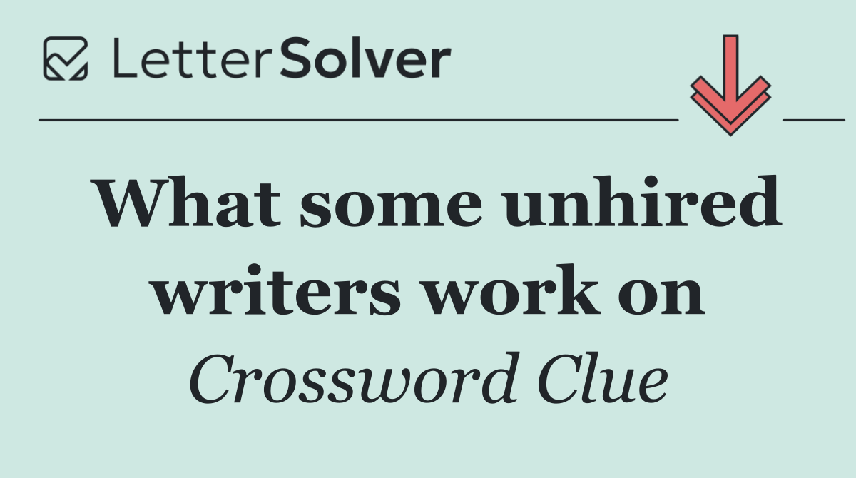 What some unhired writers work on