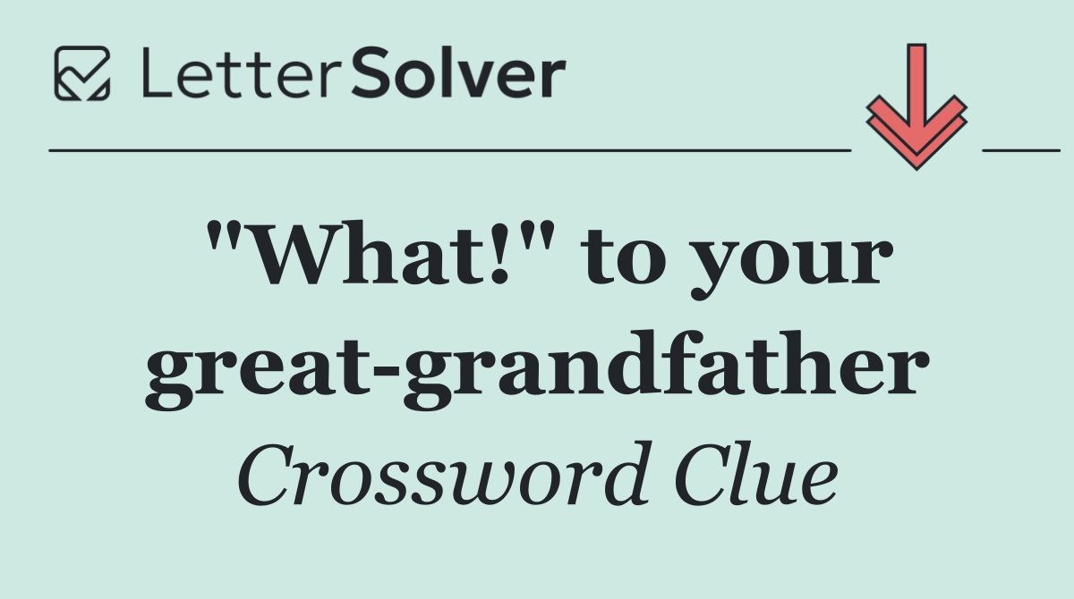 "What!" to your great grandfather