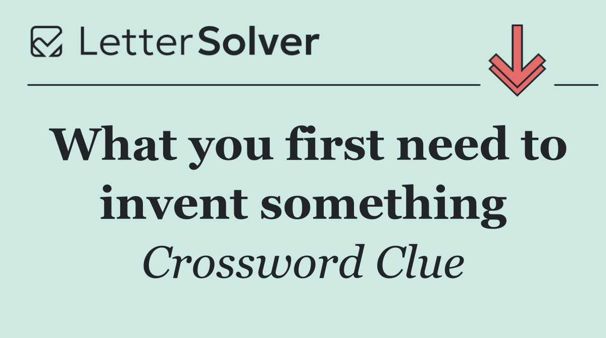 What you first need to invent something