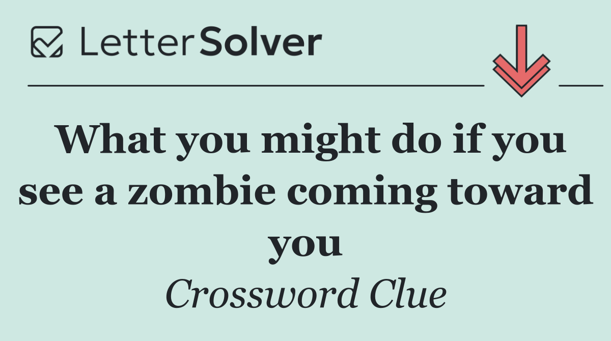 What you might do if you see a zombie coming toward you