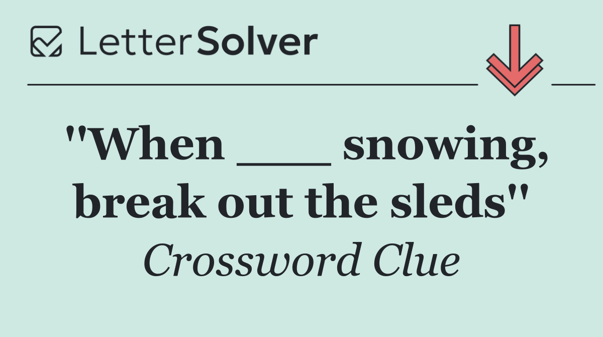 ''When ___ snowing, break out the sleds''
