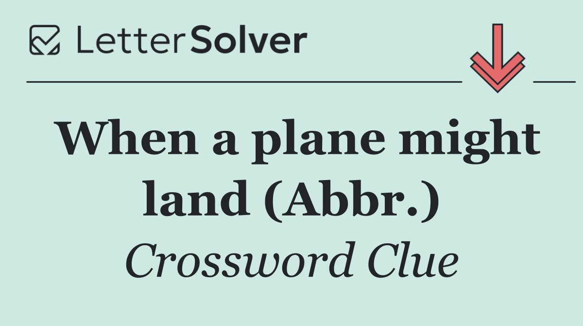When a plane might land (Abbr.)