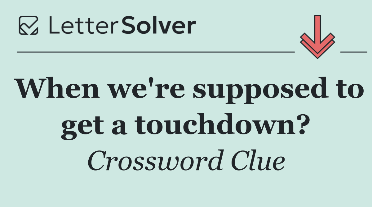 When we're supposed to get a touchdown?