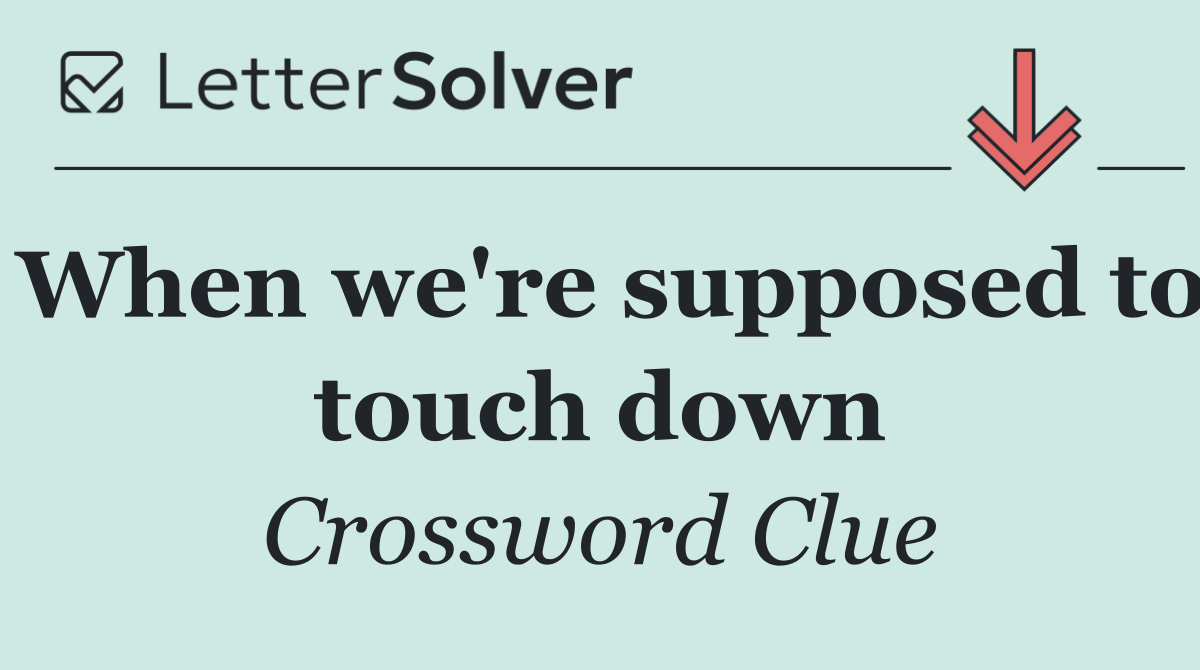 When we're supposed to touch down
