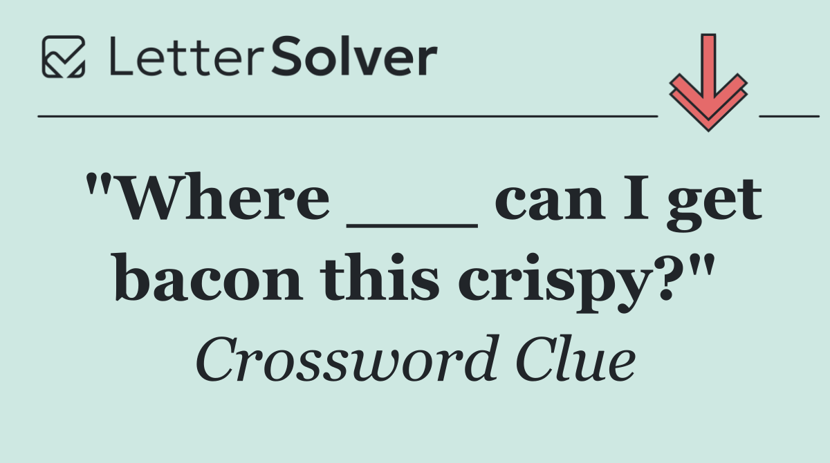 "Where ___ can I get bacon this crispy?"