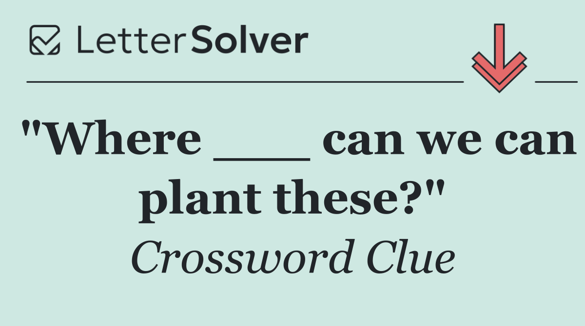 "Where ___ can we can plant these?"
