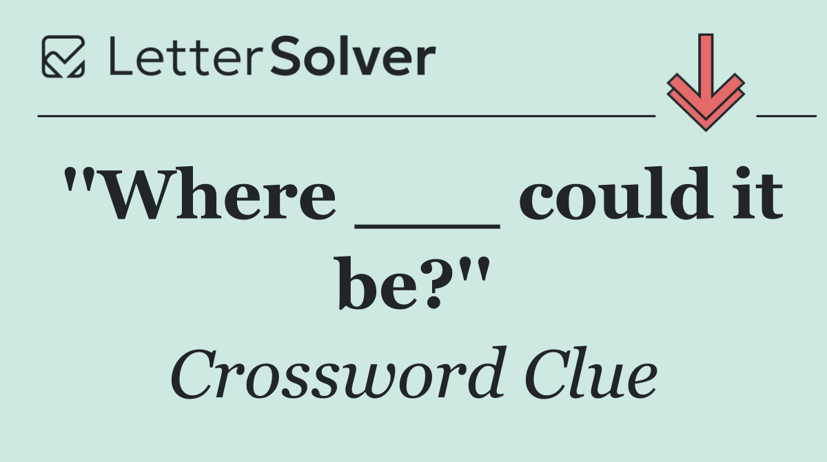''Where ___ could it be?''