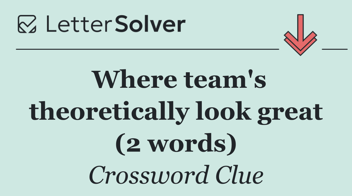 Where team's theoretically look great (2 words)