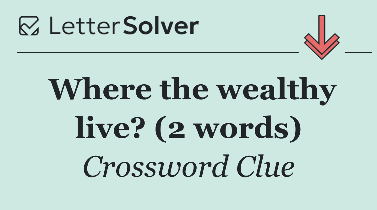 Where the wealthy live? (2 words)