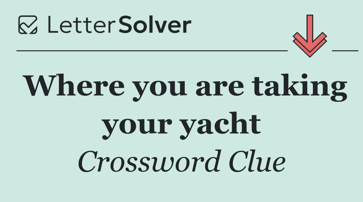 Where you are taking your yacht