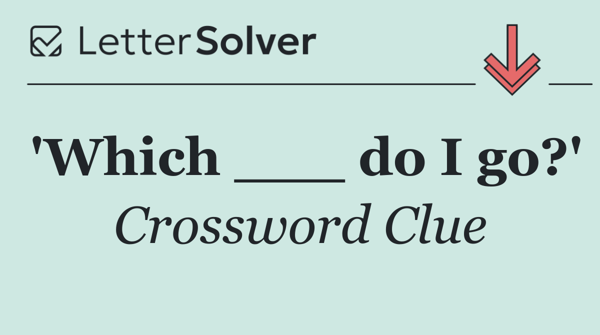 'Which ___ do I go?'