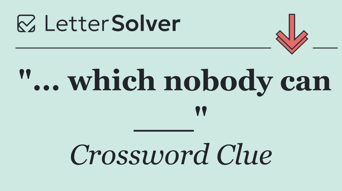 "... which nobody can ___"