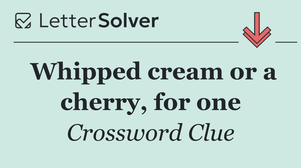Whipped cream or a cherry, for one