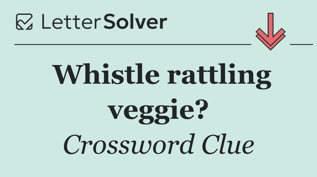 Whistle rattling veggie?