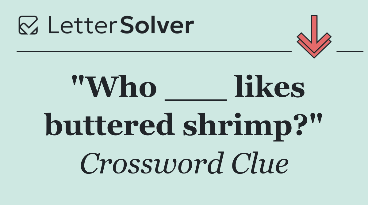 "Who ___ likes buttered shrimp?"