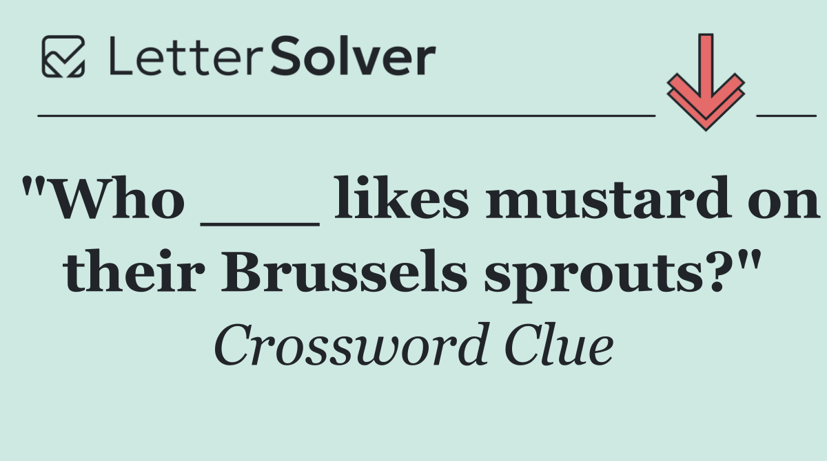 "Who ___ likes mustard on their Brussels sprouts?"