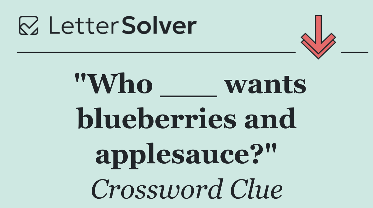 "Who ___ wants blueberries and applesauce?"