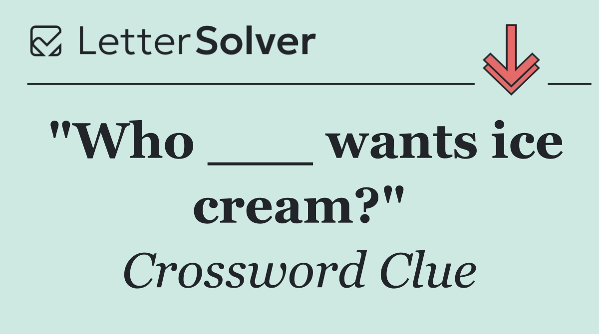 "Who ___ wants ice cream?"
