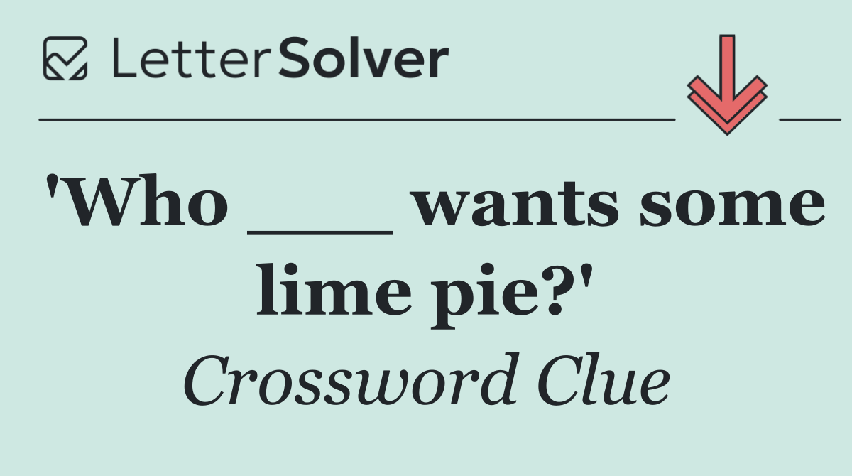 'Who ___ wants some lime pie?'