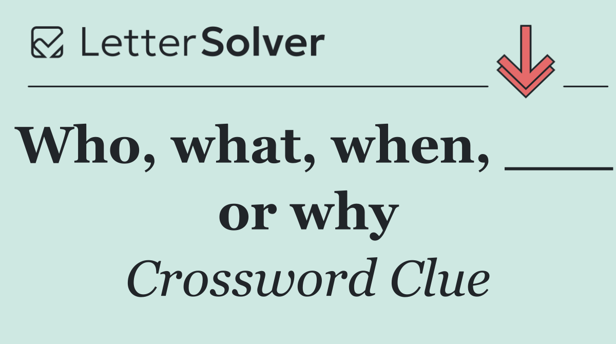Who, what, when, ___ or why